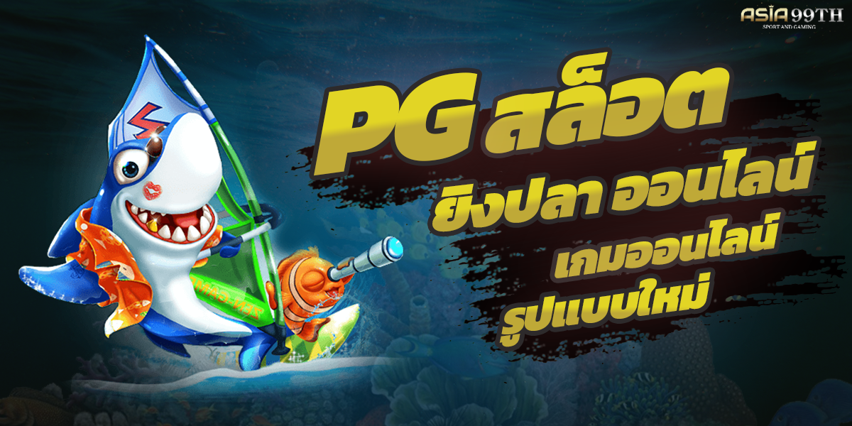 PG สล็อต ยิงปลา ออนไลน์ เกมออนไลน์รูปแบบใหม่ เว็บตรงไม่เอเย่นต์- Asia99th